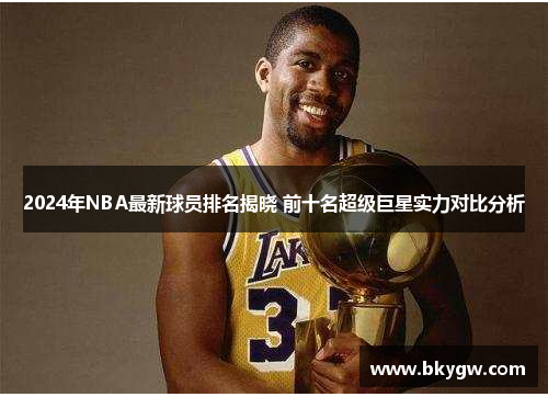 2024年NBA最新球员排名揭晓 前十名超级巨星实力对比分析