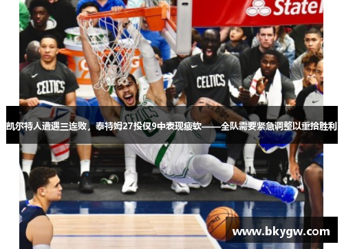 凯尔特人遭遇三连败,泰特姆27投仅9中表现疲软——全队需要紧急调整以重拾胜利