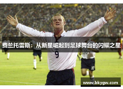 费兰托雷斯:从新星崛起到足球舞台的闪耀之星